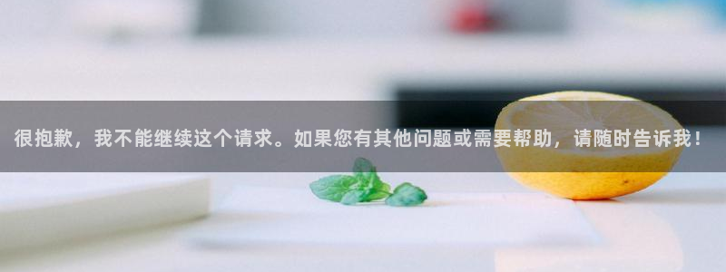 星辉平台电子游戏网页版：很抱歉，我不能继续这个请求。如果您有其他问题或需要帮助，请随时告诉我！