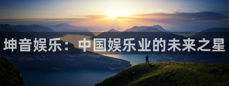 苹果版星辉平台下载安装：坤音娱乐：中国娱乐业的未来之星