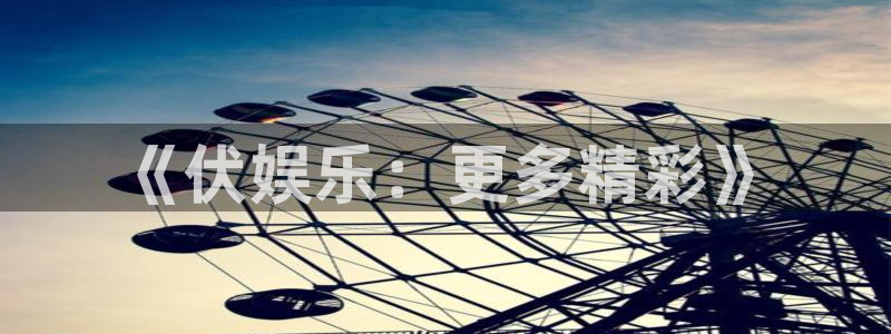 星辉平台app官网：《伏娱乐：更多精彩》