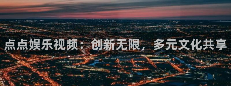 星辉平台游戏官网版：点点娱乐视频：创新无限，多元文化共享