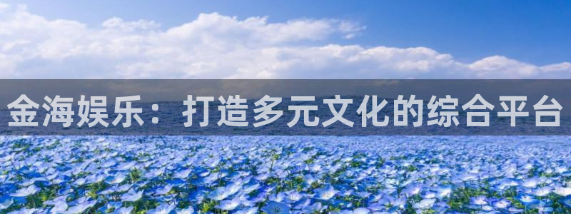 星辉平台平台注册账号：金海娱乐：打造多元文化的综合平台