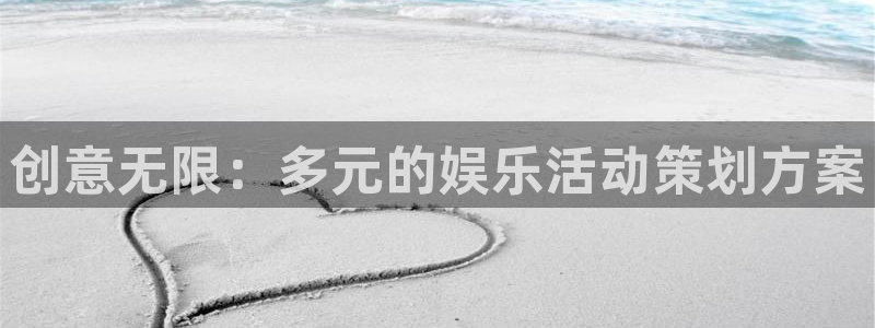 星辉平台下载：创意无限：多元的娱乐活动策划方案