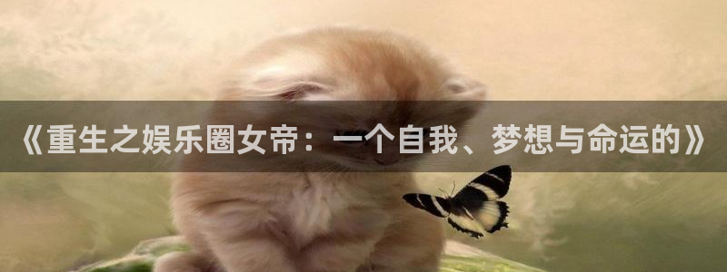 星辉平台是正规平台吗：《重生之娱乐圈女帝：一个自我、梦想与命运的》
