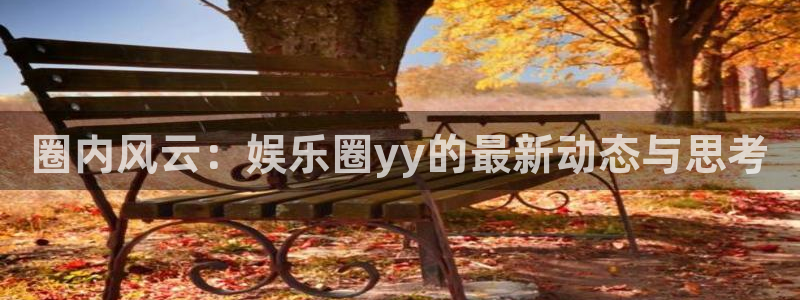 星辉平台,apk.1：圈内风云：娱乐圈yy的最新动态与思考