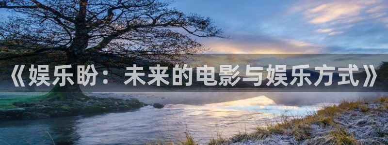 星辉平台下载官网入口在哪：《娱乐盼：未来的电影与娱乐方式》